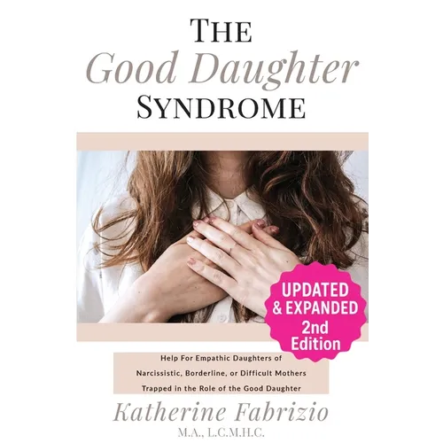 The Good Daughter Syndrome: Help For Empathic Daughters of Narcissistic, Borderline, or Difficult Mothers Trapped in the Role of the Good Daughter - Paperback
