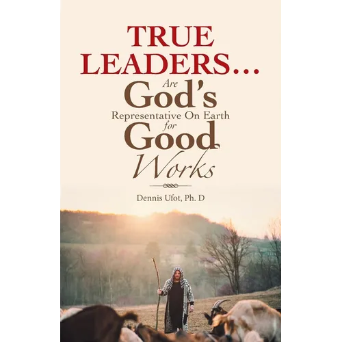 True Leaders... Are God's Representative on Earth for Good Works - Paperback