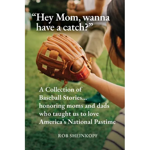 "Hey Mom, wanna have a catch?": A Collection of Baseball Stories...honoring moms and dads who taught us to love America's National Pastime - Paperback