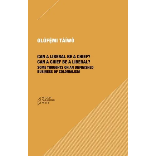 Can a Liberal Be a Chief? Can a Chief Be a Liberal?: Some Thoughts on an Unfinished Business of Colonialism - Paperback