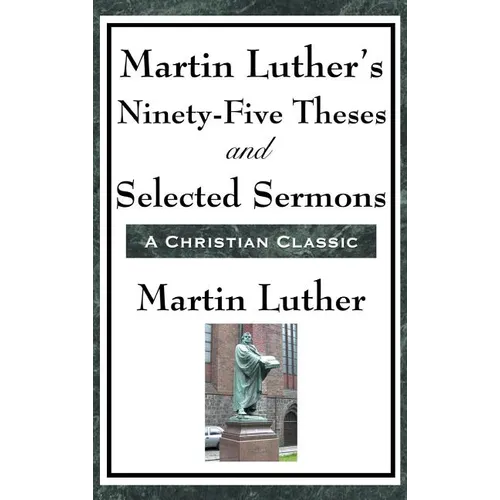 Martin Luther's Ninety-Five Theses and Selected Sermons: A Foundational Work of the Protestant Reformation - Hardcover