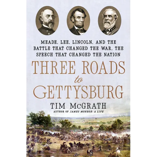 Three Roads to Gettysburg: Meade, Lee, Lincoln, and the Battle That Changed the War, the Speech That Changed the Nation - Hardcover