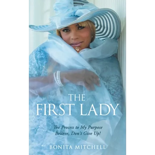 The First Lady: The Process to My Purpose Believe, Don't Give Up! - Hardcover