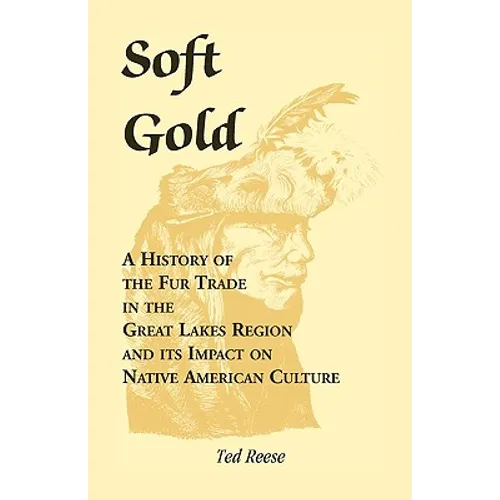 Soft Gold: A History of the Fur Trade in the Great Lakes Region and its Impact on Native American Culture - Paperback