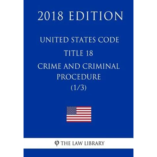 United States Code - Title 18 - Crimes and Criminal Procedure (1/3) (2018 Edition) - Paperback
