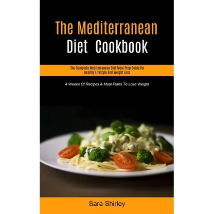 The Mediterranean Diet Cookbook: The Complete Mediterranean Diet Meal Prep Guide For Healthy Lifestyle And Weight Loss (4 Weeks Of Recipes & Meal Plan - Paperback