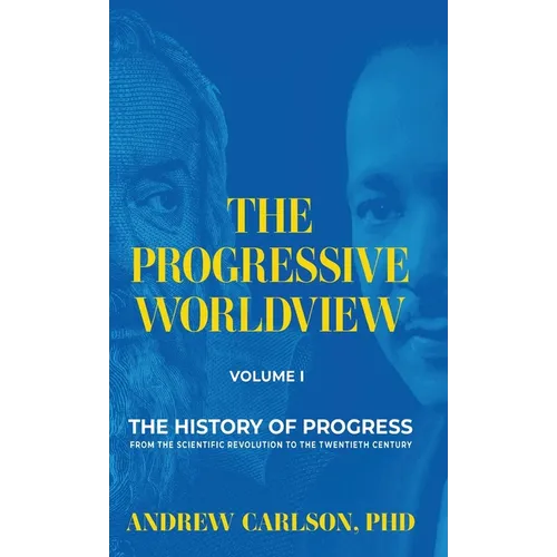The Progressive Worldview, Volume 1: The History of Progress from the Scientific Revolution to the Twentieth Century - Hardcover