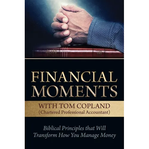 Financial Moments with Tom Copland: Biblical Principles That Will Transform How You Manage Money - Paperback