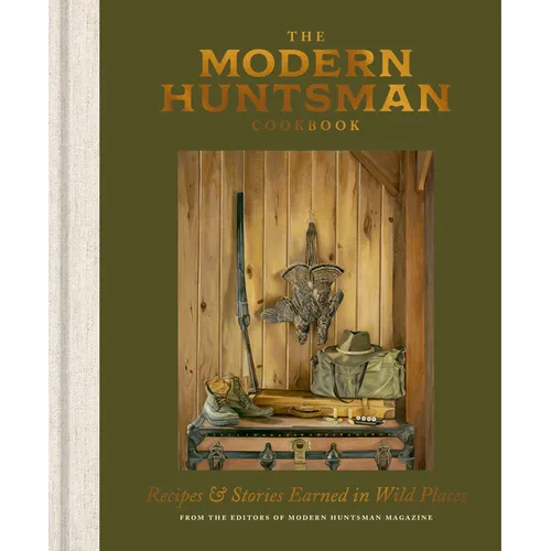 The Modern Huntsman Cookbook: Recipes and Stories Earned in Wild Places - Hardcover