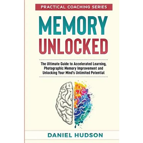 Memory Unlocked: The Ultimate Guide to Accelerated Learning, Photographic Memory Improvement and Unlocking Your Mind's Unlimited Potential - Paperback