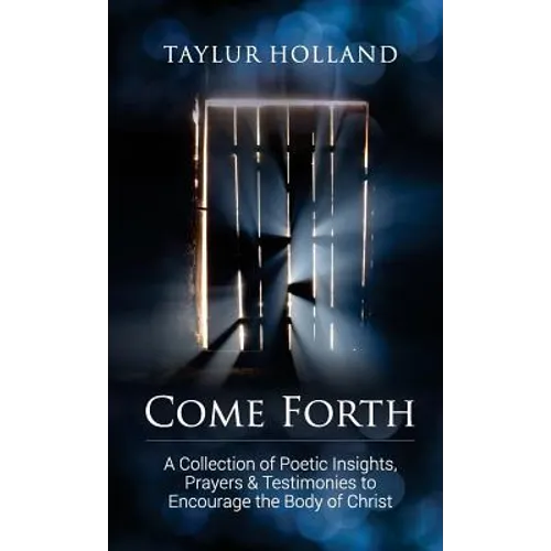 Come Forth: A Collection of Poetic Insights, Prayers & Testimonies to Encourage the Body of Christ - Paperback