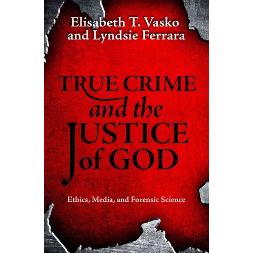 True Crime and the Justice of God: Ethics, Media, and Forensic Science - Paperback