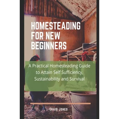 Homesteading for New Beginners: A Practical Homesteading Guide to Attain Self Sufficiency, Sustainability and Survival - Paperback
