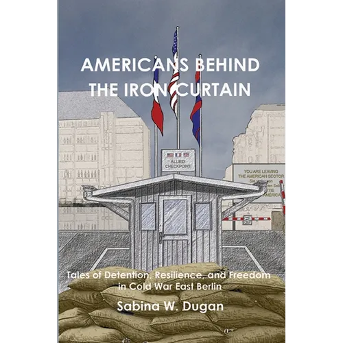 Americans Behind the Iron Curtain: Tales of Detention, Resilience, and Freedom in Cold War East Berlin - Paperback