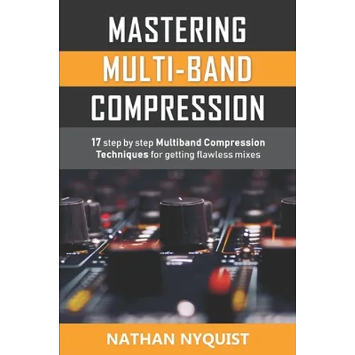 Mastering Multi-Band Compression: 17 step by step multiband compression techniques for getting flawless mixes - Paperback