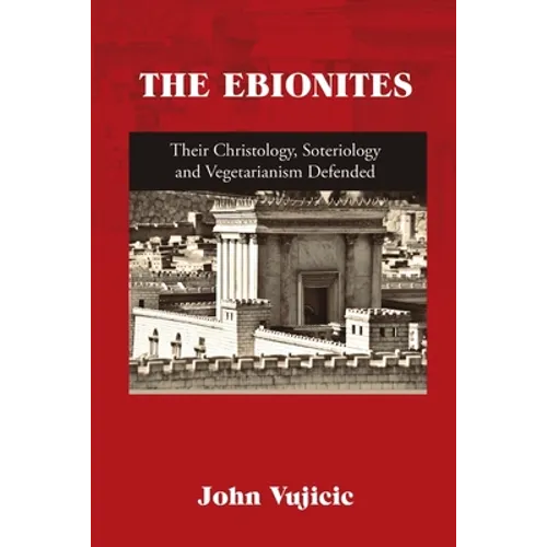 The Ebionites: Their Christology, Soteriology and Vegetarianism Defended - Paperback