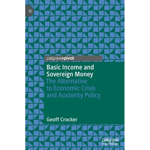 Basic Income and Sovereign Money: The Alternative to Economic Crisis and Austerity Policy - Hardcover