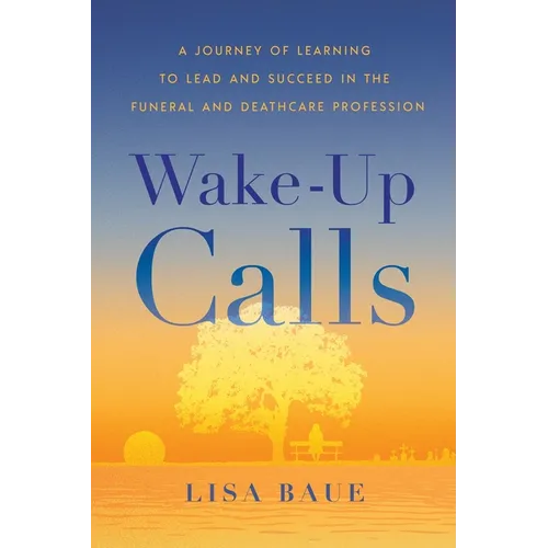 Wake-Up Calls: A Journey of Learning to Lead and Succeed in the Funeral and Deathcare Profession - Paperback
