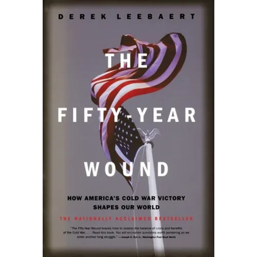 The Fifty-Year Wound: How America's Cold War Victory Shapes Our World - Paperback