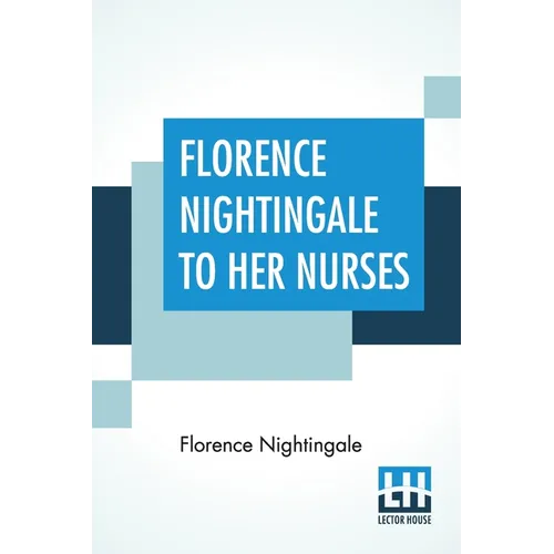 Florence Nightingale To Her Nurses: A Selection From Miss Nightingale's Addresses Edited, With Preface By Rosalind Nash - Paperback