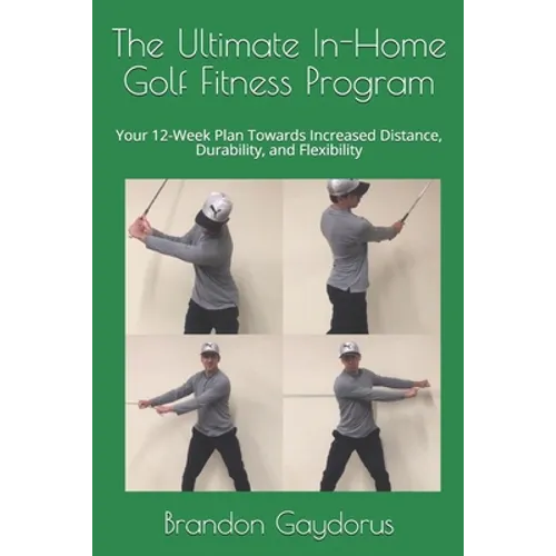 The Ultimate In-Home Golf Fitness Program: Your 12-Week Plan Towards Increased Distance, Durability, and Flexibility - Paperback