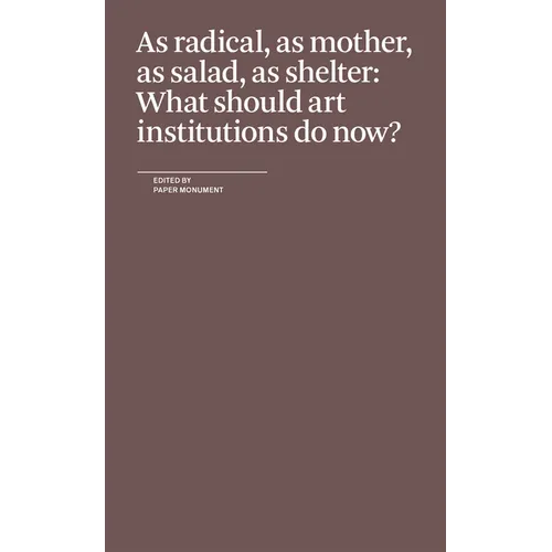 As Radical, as Mother, as Salad, as Shelter: What Should Art Institutions Do Now? - Paperback