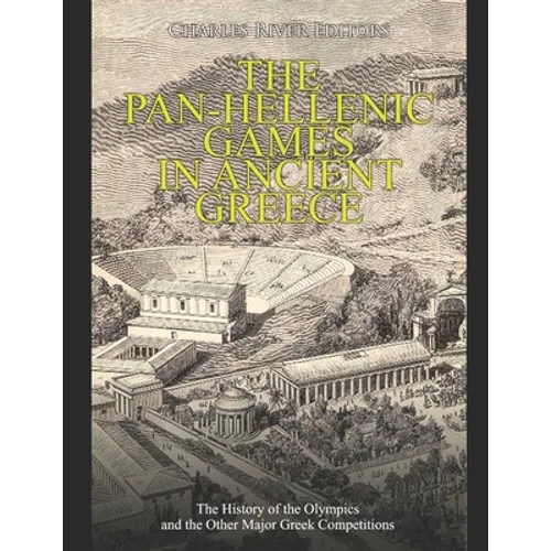 The Pan-Hellenic Games in Ancient Greece: The History of the Olympics and the Other Major Greek Competitions - Paperback