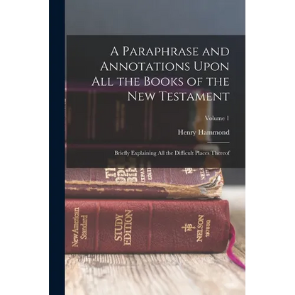 A Paraphrase and Annotations Upon All the Books of the New Testament: Briefly Explaining All the Difficult Places Thereof; Volume 1 - Paperback