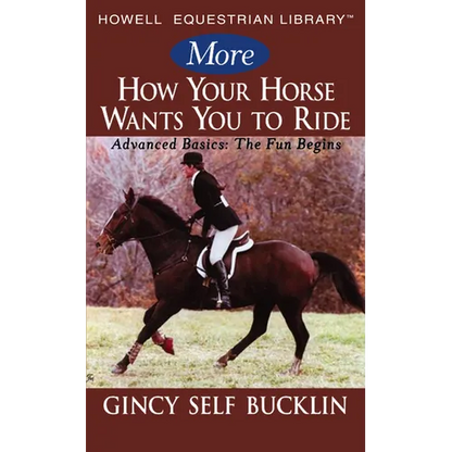 More How Your Horse Wants You to Ride: Advanced Basics: The Fun Begins - Hardcover