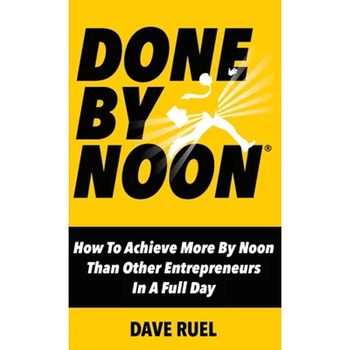 Done By Noon: How To Achieve More By Noon Than Other Entrepreneurs In A Full Day - Hardcover