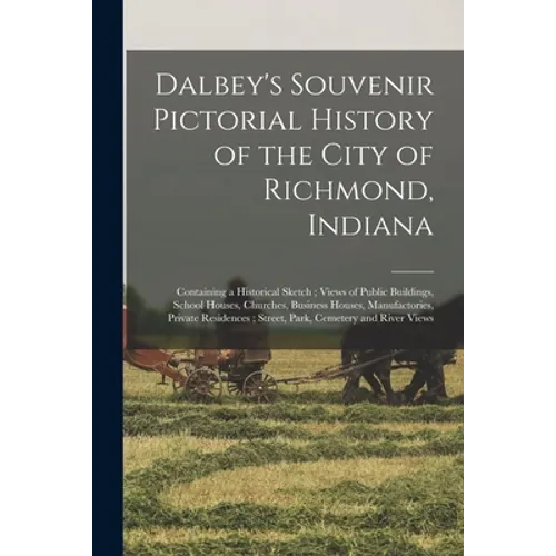 Dalbey's Souvenir Pictorial History of the City of Richmond, Indiana: Containing a Historical Sketch; Views of Public Buildings, School Houses, Church - Paperback