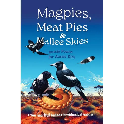 Magpies, Meat Pies and Mallee Skies: Aussie Poems for Aussie Kids - from Heartfelt Ballads to Whimsical Haikus - Paperback