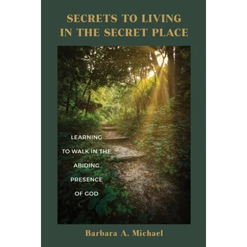 Secrets to Living in the Secret Place: Learning to Walk in the Abiding Presence of God - Paperback