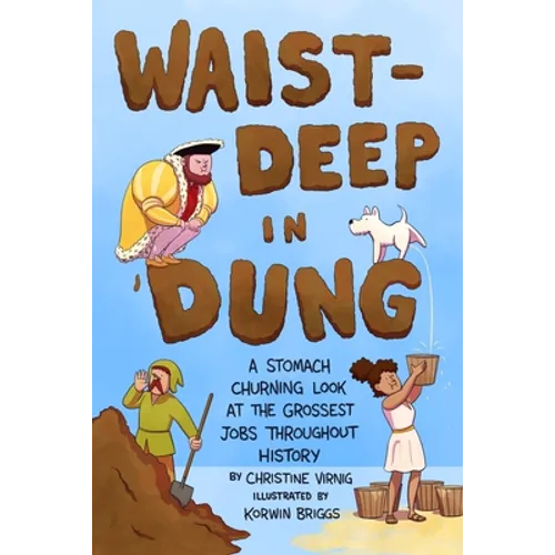 Waist-Deep in Dung: A Stomach-Churning Look at the Grossest Jobs Throughout History - Hardcover