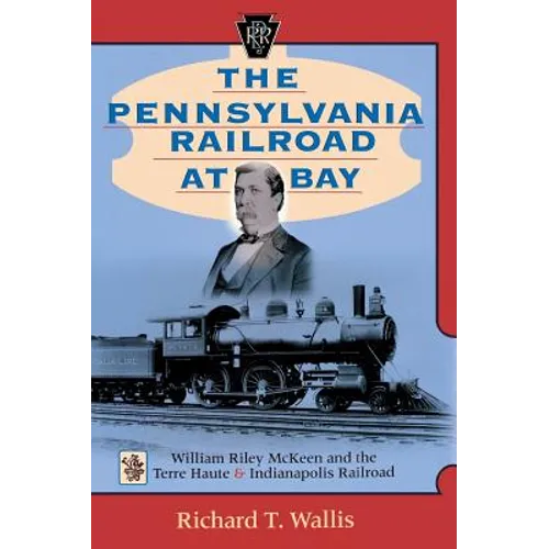 The Pennsylvania Railroad at Bay: William Riley McKeen and the Terre Haute & Indianapolis Railroad - Hardcover