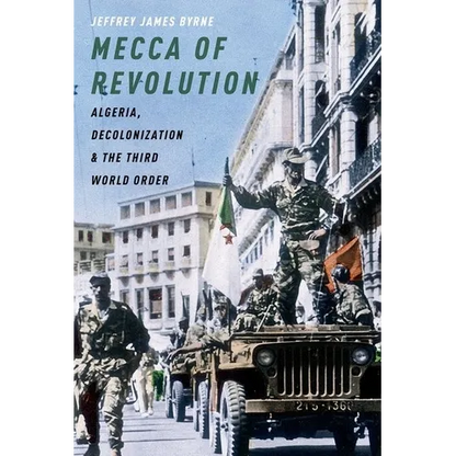 Mecca of Revolution: Algeria, Decolonization, and the Third World Order - Paperback