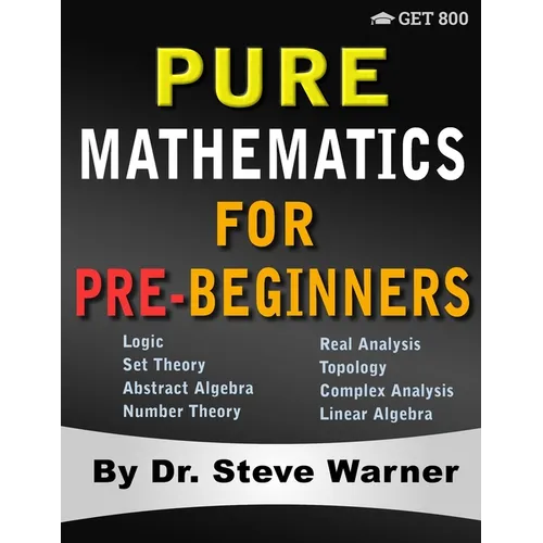 Pure Mathematics for Pre-Beginners: An Elementary Introduction to Logic, Set Theory, Abstract Algebra, Number Theory, Real Analysis, Topology, Complex - Paperback