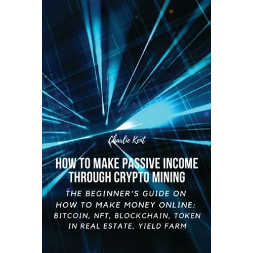 How to Make Passive Income through Crypto Mining: The Beginner's Guide on How to Make Money Online: Bitcoin, NFT, Blockchain, Token in Real Estate, Yi - Paperback