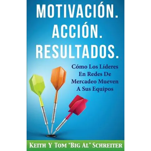 Motivación. Acción. Resultados.: Cómo Los Líderes En Redes De Mercadeo Mueven A Sus Equipos - Paperback