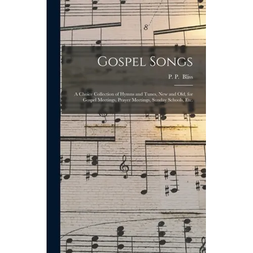Gospel Songs: a Choice Collection of Hymns and Tunes, New and Old, for Gospel Meetings, Prayer Meetings, Sunday Schools, Etc. - Hardcover