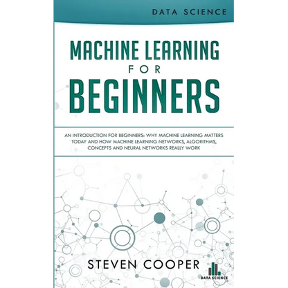 Machine Learning For Beginners: An Introduction for Beginners, Why Machine Learning Matters Today and How Machine Learning Networks, Algorithms, Conce - Paperback