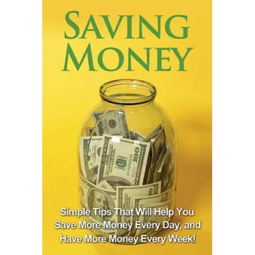 Saving Money: Simple tips that will help you save more money every day, and have more money every week! - Paperback