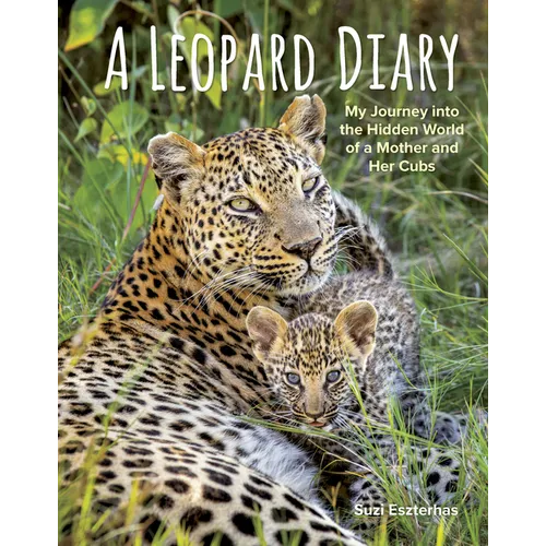A Leopard Diary: My Journey Into the Hidden World of a Mother and Her Cubs - Hardcover