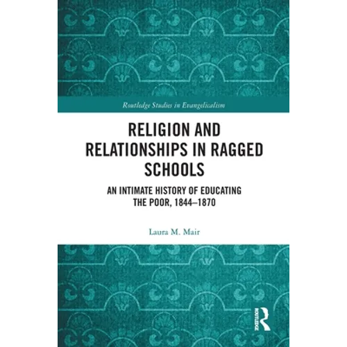 Religion and Relationships in Ragged Schools: An Intimate History of Educating the Poor, 1844-1870 - Paperback