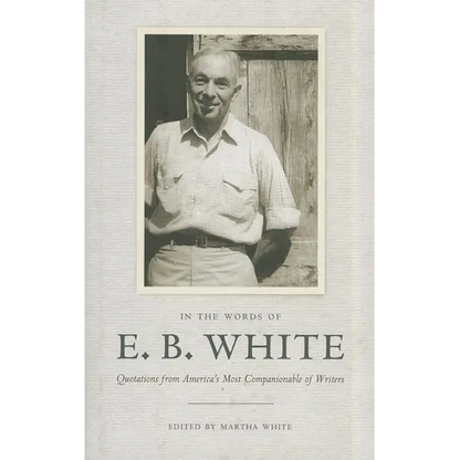 In the Words of E. B. White: Quotations from America's Most Companionable of Writers - Hardcover