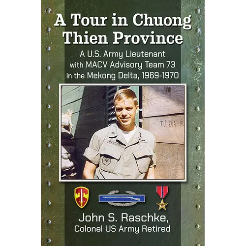 A Tour in Chuong Thien Province: A U.S. Army Lieutenant with MACV Advisory Team 73 in the Mekong Delta, 1969-1970 - Paperback