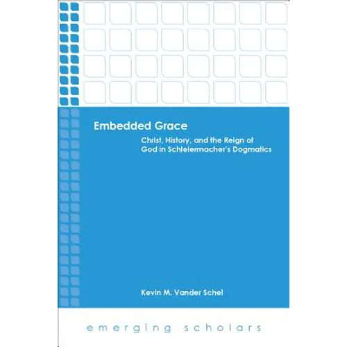 Embedded Grace: Christ, History, and the Reign of God in Schleiermacher's Dogmatics - Paperback