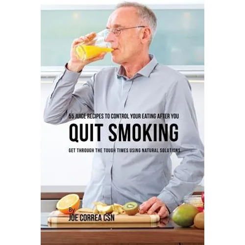 55 Juice Recipes to Control Your Eating After You Quit Smoking: Get through the Tough Times Using Natural Solutions - Paperback
