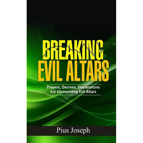 Breaking Evil Altars: Prayers, Decrees, Declarations for Dismantling Evil Altars - Paperback