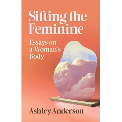 Sifting the Feminine: Essays on a Woman's Body - Paperback